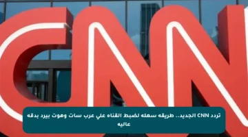 تردد CNN الجديد.. طريقة سهلة لضبط القناة على عرب سات وهوت بيرد بدقة عالية